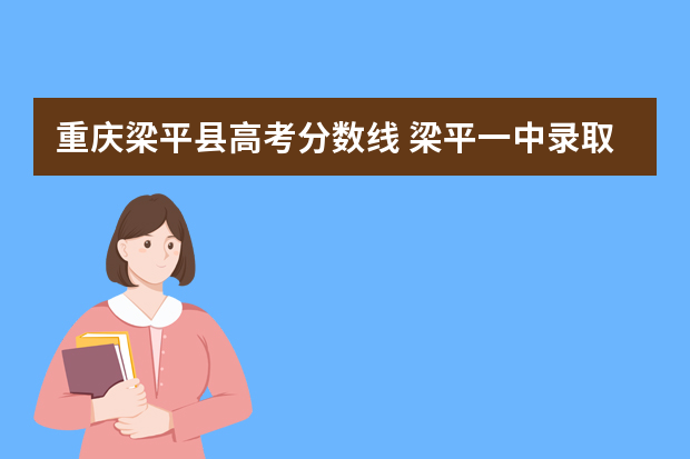 重庆梁平县高考分数线 梁平一中录取分数线
